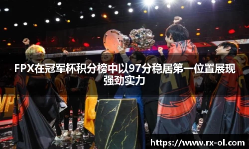 FPX在冠军杯积分榜中以97分稳居第一位置展现强劲实力