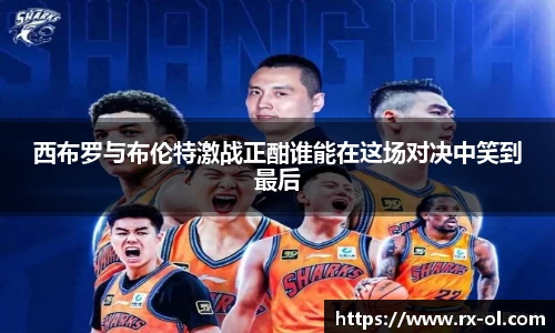 西布罗与布伦特激战正酣谁能在这场对决中笑到最后