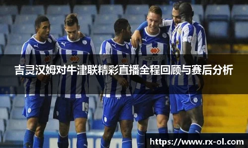吉灵汉姆对牛津联精彩直播全程回顾与赛后分析