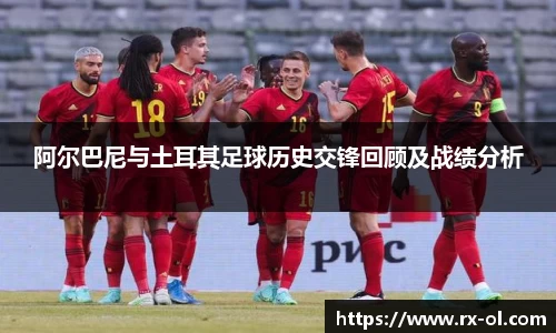 阿尔巴尼与土耳其足球历史交锋回顾及战绩分析